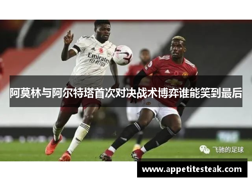 阿莫林与阿尔特塔首次对决战术博弈谁能笑到最后