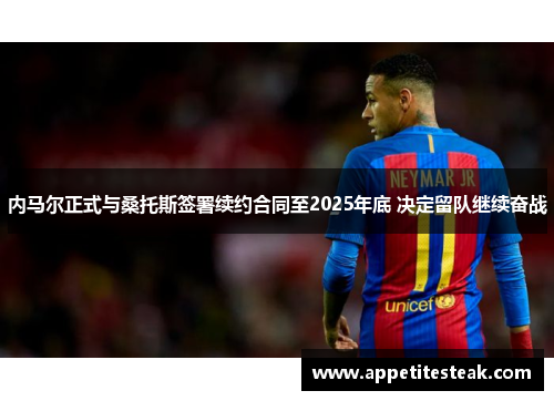 内马尔正式与桑托斯签署续约合同至2025年底 决定留队继续奋战