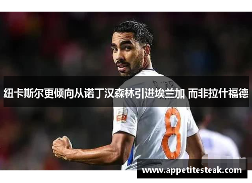 纽卡斯尔更倾向从诺丁汉森林引进埃兰加 而非拉什福德