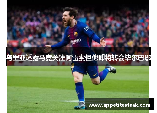 乌里亚透露马竞关注阿雷索但他即将转会毕尔巴鄂