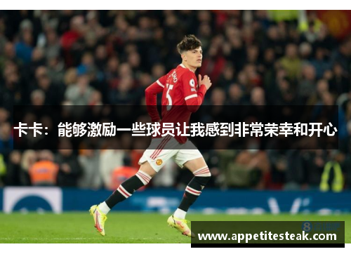 卡卡：能够激励一些球员让我感到非常荣幸和开心