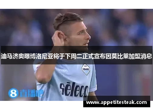迪马济奥曝博洛尼亚将于下周二正式宣布因莫比莱加盟消息